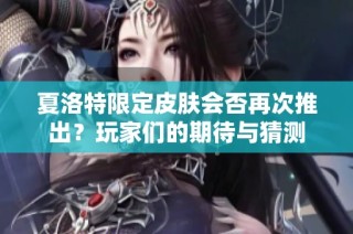 夏洛特限定皮肤会否再次推出？玩家们的期待与猜测