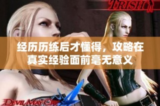 经历历练后才懂得，攻略在真实经验面前毫无意义