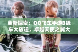 全新探索：QQ飞车手游B级车大放送，卓越天使之翼大黄蜂齐登场