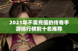 2021年不需充值的传奇手游排行榜前十名推荐