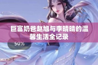 巨富奶爸赵旭与李晴晴的温馨生活全记录