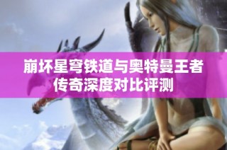 崩坏星穹铁道与奥特曼王者传奇深度对比评测