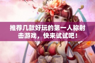 推荐几款好玩的第一人称射击游戏，快来试试吧！