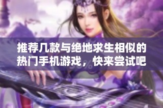推荐几款与绝地求生相似的热门手机游戏，快来尝试吧