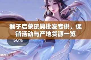 猴子启蒙玩具批发专供，促销活动与产地货源一览