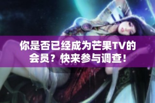 你是否已经成为芒果TV的会员？快来参与调查！