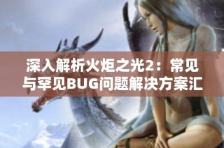 深入解析火炬之光2：常见与罕见BUG问题解决方案汇总