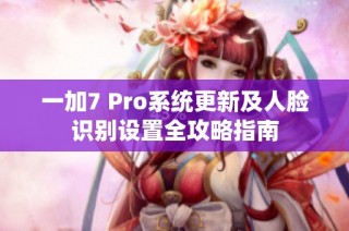 一加7 Pro系统更新及人脸识别设置全攻略指南