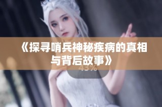 《探寻哨兵神秘疾病的真相与背后故事》