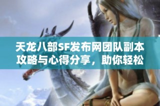 天龙八部SF发布网团队副本攻略与心得分享，助你轻松通关