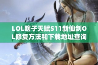 LOL瞎子天赋S11新仙剑OL修复方法和下载地址查询指南