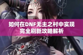 如何在DNF无主之村中实现完全刷新攻略解析