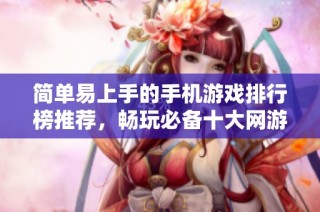 简单易上手的手机游戏排行榜推荐，畅玩必备十大网游分享
