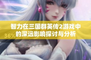 智力在三国群英传2游戏中的深远影响探讨与分析