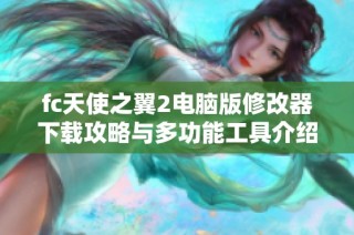 fc天使之翼2电脑版修改器下载攻略与多功能工具介绍