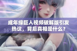 成年绿巨人视频破解版引发热议，背后真相是什么？