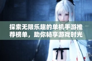探索无限乐趣的单机手游推荐榜单，助你畅享游戏时光