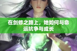 在剑修之路上，她如何与命运抗争与成长