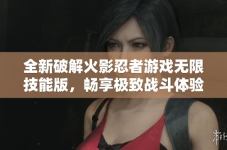 全新破解火影忍者游戏无限技能版，畅享极致战斗体验