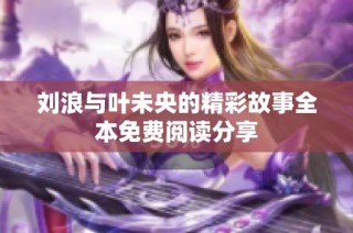 刘浪与叶未央的精彩故事全本免费阅读分享