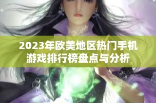 2023年欧美地区热门手机游戏排行榜盘点与分析