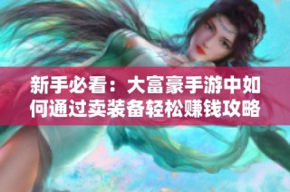 新手必看：大富豪手游中如何通过卖装备轻松赚钱攻略