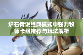 炉石传说经典模式中强力牧师卡组推荐与玩法解析