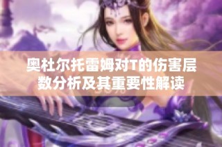 奥杜尔托雷姆对T的伤害层数分析及其重要性解读