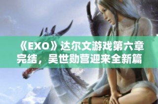 《EXO》达尔文游戏第六章完结，吴世勋营迎来全新篇章！