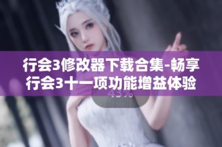 行会3修改器下载合集-畅享行会3十一项功能增益体验