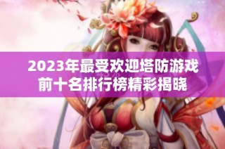 2023年最受欢迎塔防游戏前十名排行榜精彩揭晓