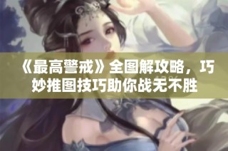 《最高警戒》全图解攻略，巧妙推图技巧助你战无不胜