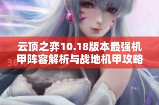云顶之弈10.18版本最强机甲阵容解析与战地机甲攻略教学