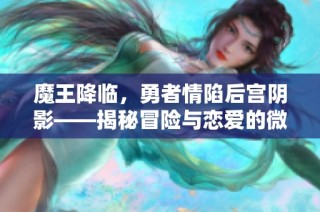 魔王降临，勇者情陷后宫阴影——揭秘冒险与恋爱的微妙交织之旅