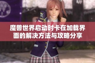 魔兽世界启动时卡在加载界面的解决方法与攻略分享