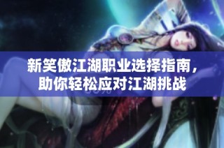 新笑傲江湖职业选择指南，助你轻松应对江湖挑战