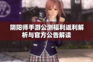 阴阳师手游公测福利返利解析与官方公告解读