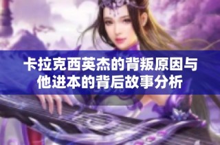 卡拉克西英杰的背叛原因与他进本的背后故事分析