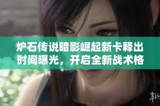 炉石传说暗影崛起新卡释出时间曝光，开启全新战术格局