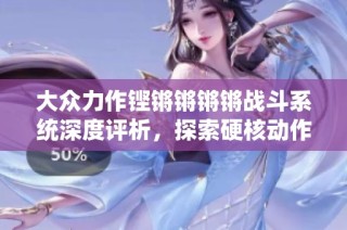 大众力作铿锵锵锵锵战斗系统深度评析，探索硬核动作游戏魅力