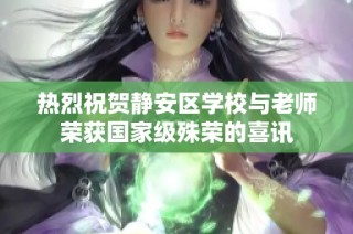 热烈祝贺静安区学校与老师荣获国家级殊荣的喜讯