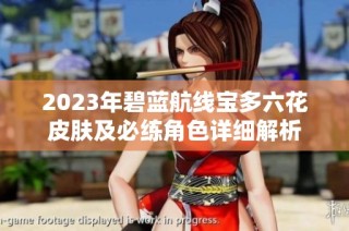 2023年碧蓝航线宝多六花皮肤及必练角色详细解析