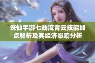 诛仙手游七劫流青云技能加点解析及其经济影响分析
