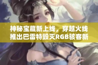 神秘宝藏新上线，穿越火线推出巴雷特毁灭RGB骇客新版本
