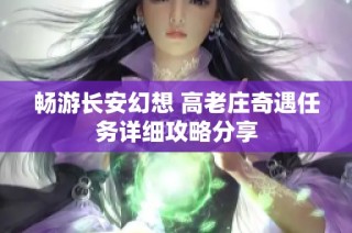 畅游长安幻想 高老庄奇遇任务详细攻略分享