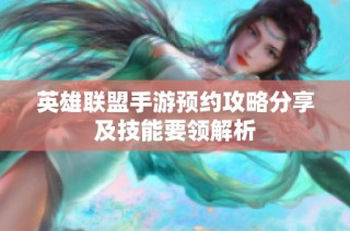 英雄联盟手游预约攻略分享及技能要领解析