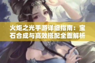 火炬之光手游详细指南：宝石合成与高效搭配全面解析
