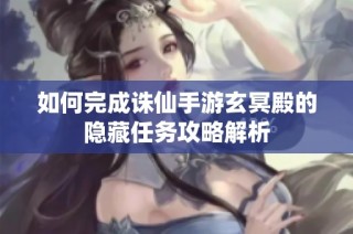 如何完成诛仙手游玄冥殿的隐藏任务攻略解析