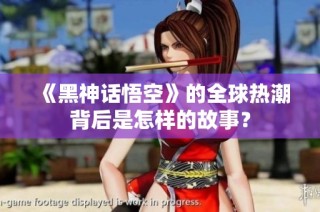 《黑神话悟空》的全球热潮背后是怎样的故事？