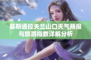 基斯通拉夫兰山口天气预报与旅游指数详解分析